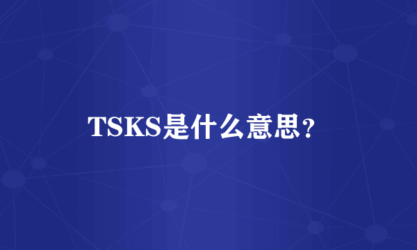 TSKS是什么意思？