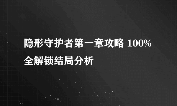 隐形守护者第一章攻略 100%全解锁结局分析