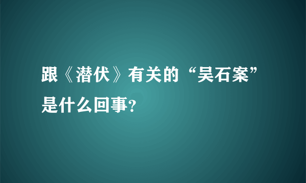 跟《潜伏》有关的“吴石案”是什么回事？