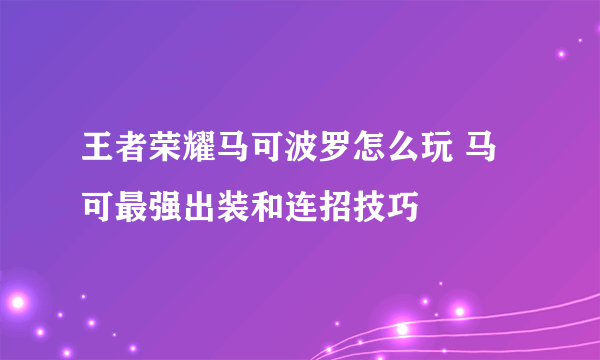 王者荣耀马可波罗怎么玩 马可最强出装和连招技巧