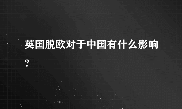 英国脱欧对于中国有什么影响？