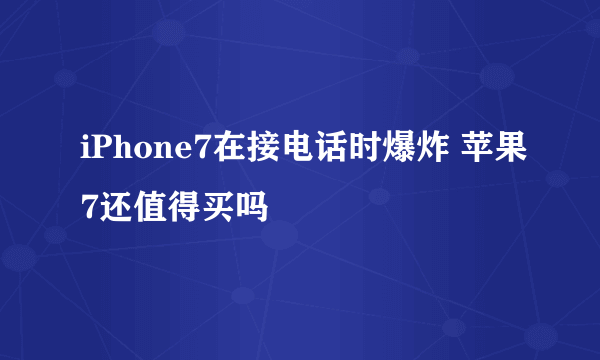 iPhone7在接电话时爆炸 苹果7还值得买吗