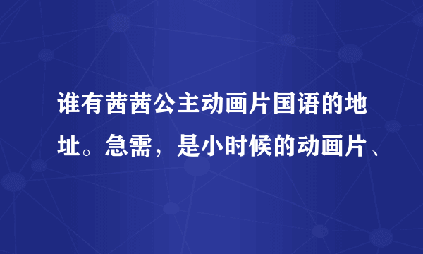 谁有茜茜公主动画片国语的地址。急需，是小时候的动画片、