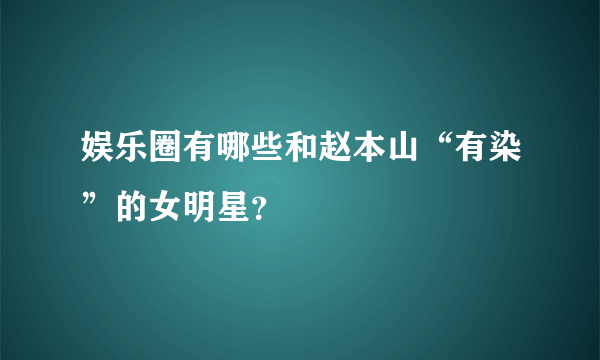 娱乐圈有哪些和赵本山“有染”的女明星？