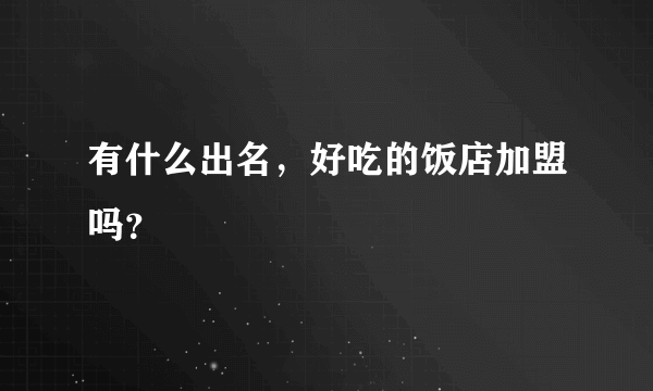 有什么出名，好吃的饭店加盟吗？