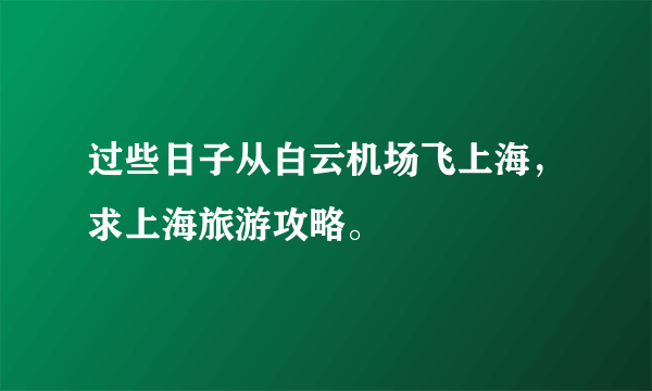 过些日子从白云机场飞上海，求上海旅游攻略。