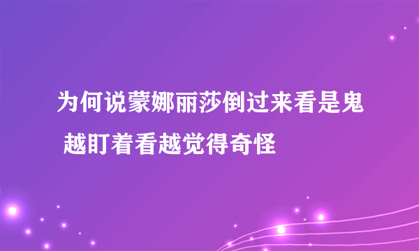 为何说蒙娜丽莎倒过来看是鬼 越盯着看越觉得奇怪