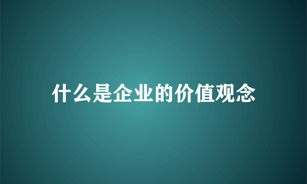 什么是企业的价值观念