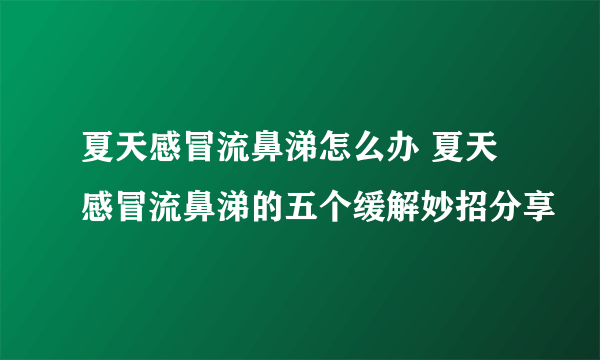 夏天感冒流鼻涕怎么办 夏天感冒流鼻涕的五个缓解妙招分享