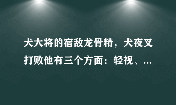 犬大将的宿敌龙骨精，犬夜叉打败他有三个方面：轻视、削弱、奥义