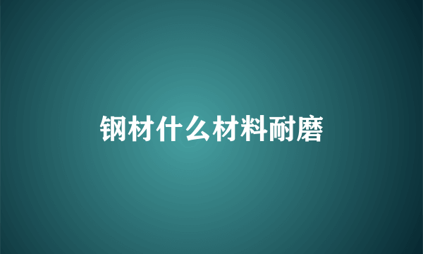 钢材什么材料耐磨