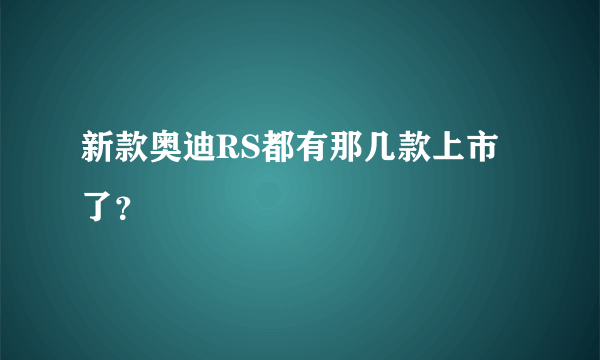 新款奥迪RS都有那几款上市了？