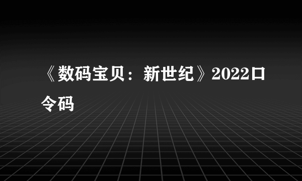 《数码宝贝：新世纪》2022口令码