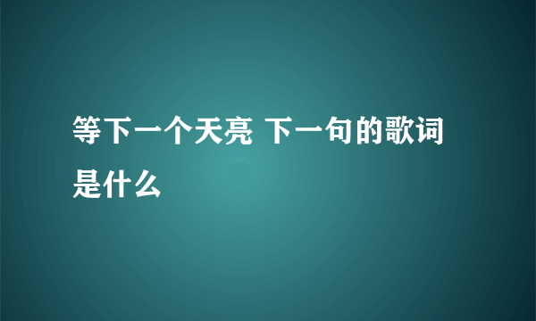 等下一个天亮 下一句的歌词是什么