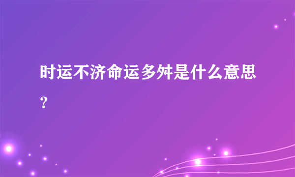 时运不济命运多舛是什么意思？