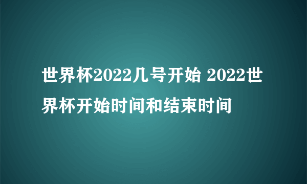 世界杯2022几号开始 2022世界杯开始时间和结束时间