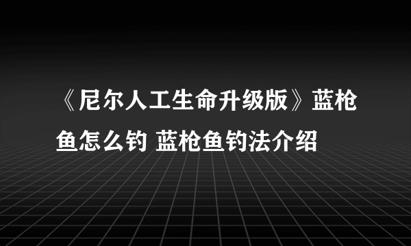 《尼尔人工生命升级版》蓝枪鱼怎么钓 蓝枪鱼钓法介绍