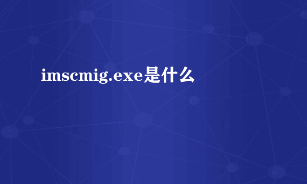 imscmig.exe是什么