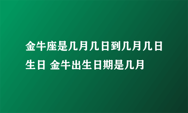 金牛座是几月几日到几月几日生日 金牛出生日期是几月