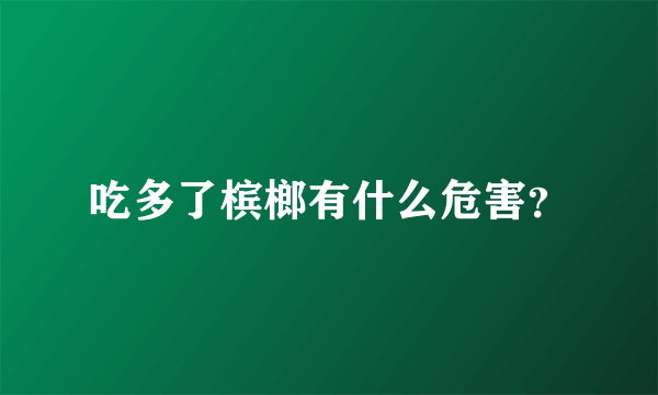 吃多了槟榔有什么危害？