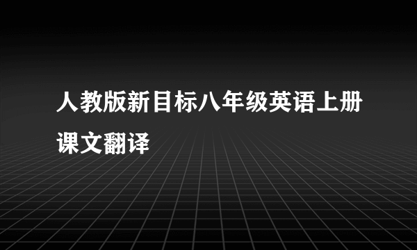 人教版新目标八年级英语上册课文翻译