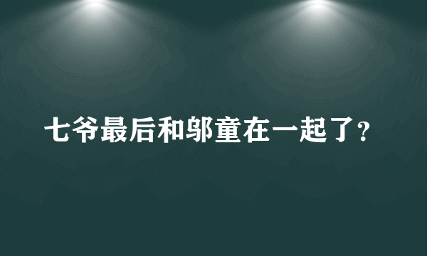 七爷最后和邬童在一起了？