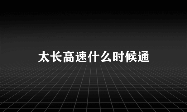 太长高速什么时候通