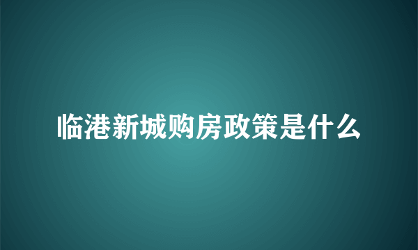 临港新城购房政策是什么