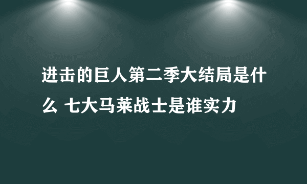 进击的巨人第二季大结局是什么 七大马莱战士是谁实力