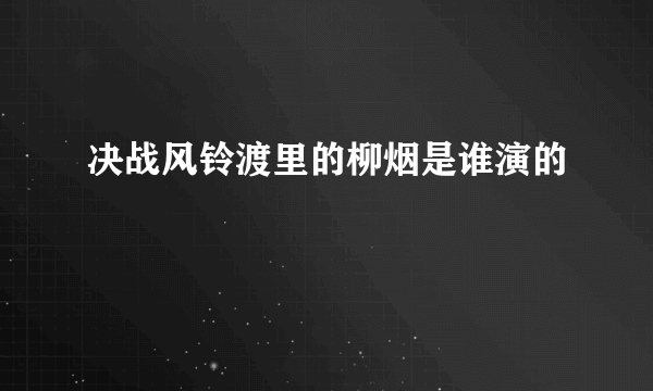 决战风铃渡里的柳烟是谁演的