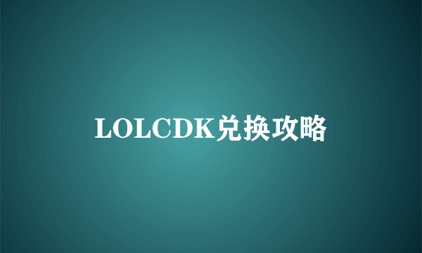 LOLCDK兑换攻略