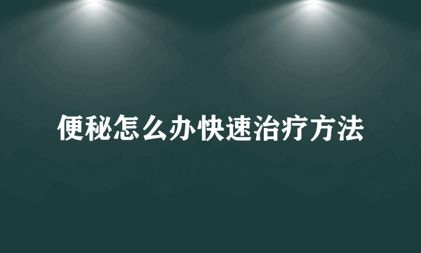 便秘怎么办快速治疗方法