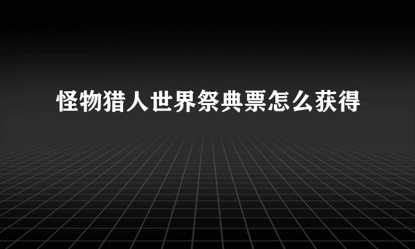 怪物猎人世界祭典票怎么获得