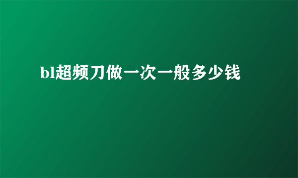 bl超频刀做一次一般多少钱