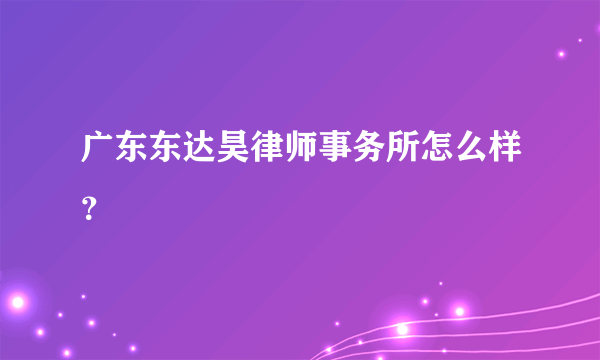 广东东达昊律师事务所怎么样？