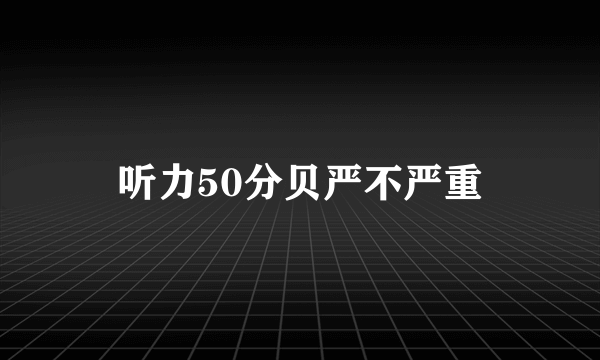 听力50分贝严不严重