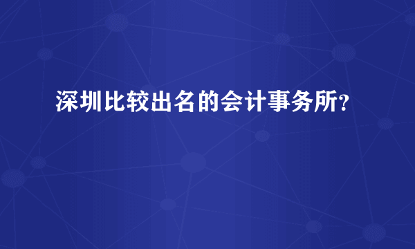 深圳比较出名的会计事务所？