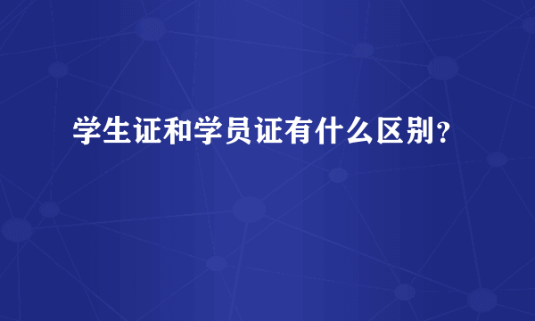 学生证和学员证有什么区别？