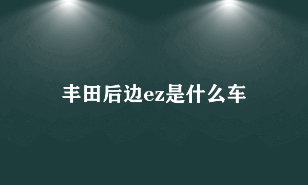 丰田后边ez是什么车