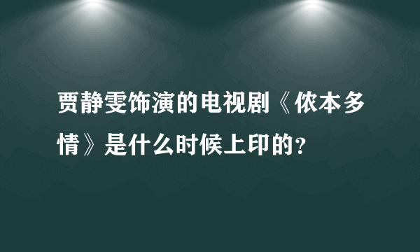 贾静雯饰演的电视剧《侬本多情》是什么时候上印的？