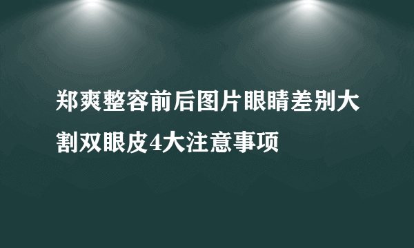 郑爽整容前后图片眼睛差别大割双眼皮4大注意事项