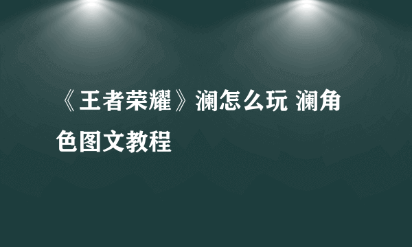 《王者荣耀》澜怎么玩 澜角色图文教程