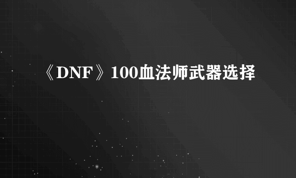 《DNF》100血法师武器选择