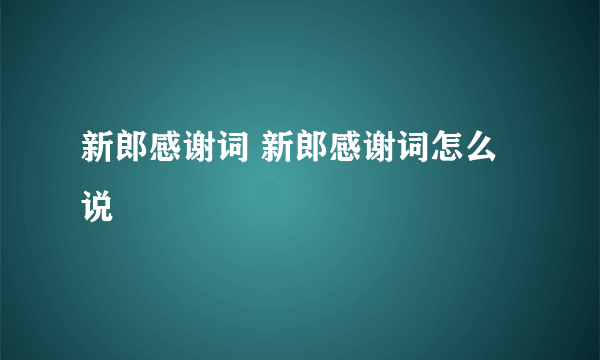 新郎感谢词 新郎感谢词怎么说