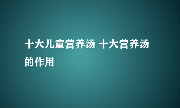 十大儿童营养汤 十大营养汤的作用