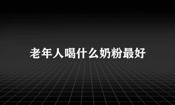 老年人喝什么奶粉最好