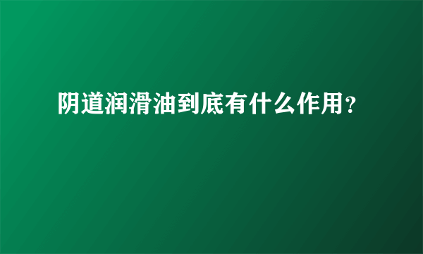 阴道润滑油到底有什么作用？