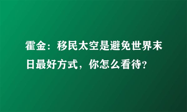 霍金：移民太空是避免世界末日最好方式，你怎么看待？