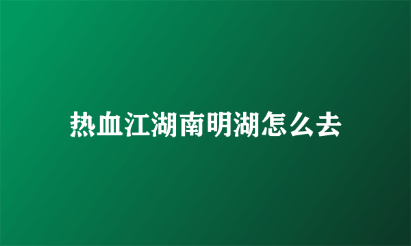 热血江湖南明湖怎么去