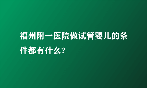 福州附一医院做试管婴儿的条件都有什么?